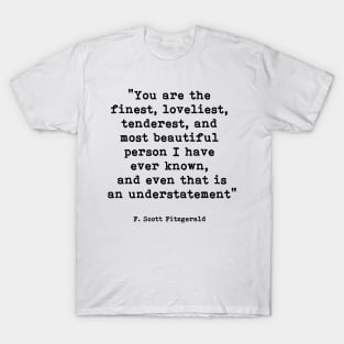 You are the finest loveliest tenderest, F. Scott Fitzgerald Quote T-Shirt